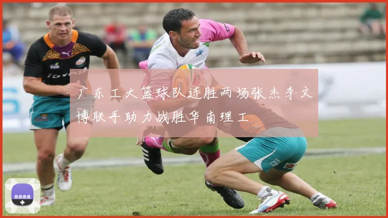 广东工大篮球队连胜两场张杰李文博联手助力战胜华南理工