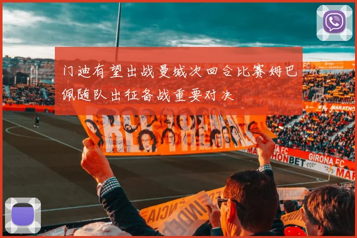 门迪有望出战曼城次回合比赛姆巴佩随队出征备战重要对决