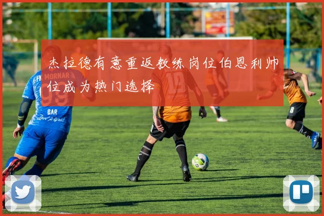 杰拉德有意重返教练岗位伯恩利帅位成为热门选择