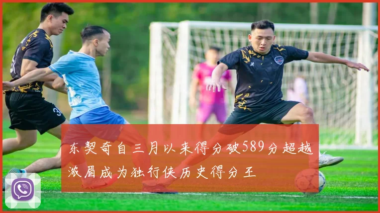 东契奇自三月以来得分破589分超越浓眉成为独行侠历史得分王