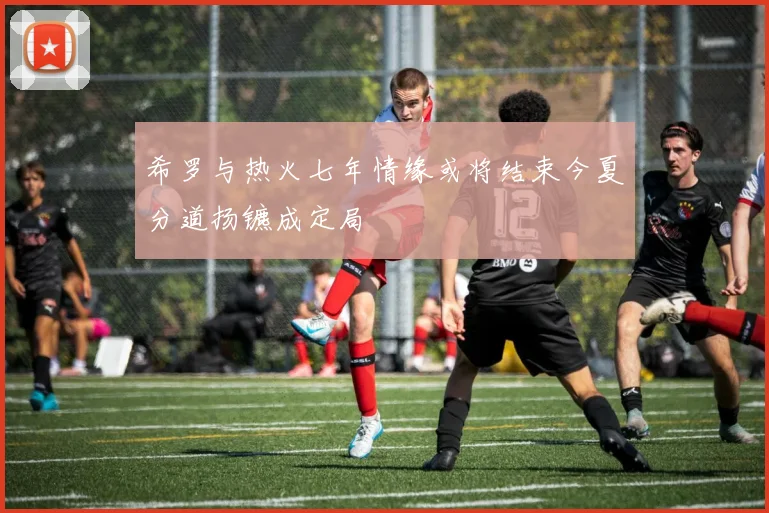 希罗与热火七年情缘或将结束今夏分道扬镳成定局